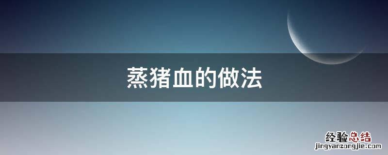 蒸猪血的做法 蒸煮猪血的做法大全