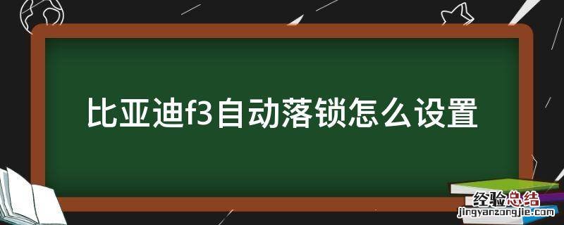 比亚迪f3怎么取消自动落锁 比亚迪f3自动落锁怎么设置