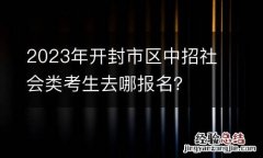 2023年开封市区中招社会类考生去哪报名？