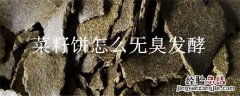 菜籽饼怎么无臭发酵 菜籽饼怎么无臭发酵做花肥