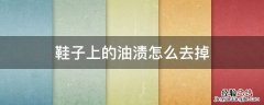 鞋子上的油渍怎么去掉 如何去掉鞋上的油渍