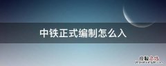 中铁正式编制怎么入 进中铁正式编制需要什么关系