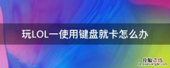 玩LOL一使用键盘就卡怎么办 玩lol一按键盘就突然卡顿