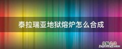 泰拉瑞亚地狱熔炉怎么合成钛金熔炉 泰拉瑞亚地狱熔炉怎么合成