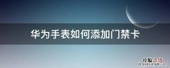 华为手表如何添加门禁卡 华为手表如何添加门禁卡到手机