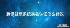 腾讯健康系统实名认证怎么修改