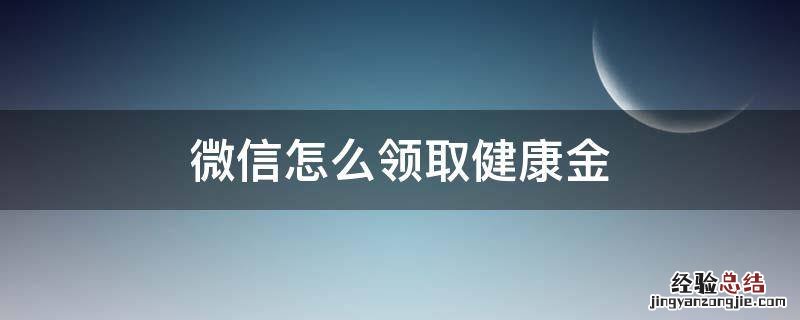 领取微信医保健康金 微信怎么领取健康金