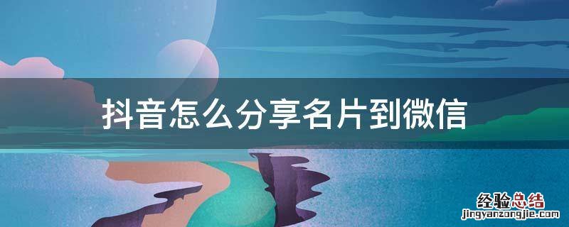 抖音怎样分享名片 抖音怎么分享名片到微信