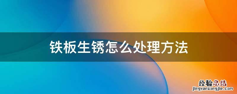 铁板生锈怎么处理方法 铁板生锈如何处理