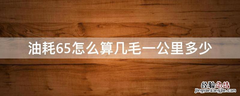 油耗6.5怎么算几毛一公里多少 油耗6.7算几毛一公里油价
