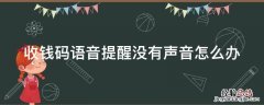收钱码语音提醒没有声音怎么办 收钱码语音提醒没有声音怎么办呀
