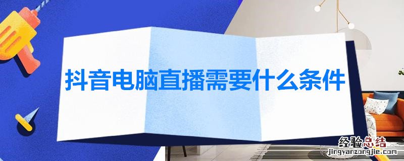 抖音电脑直播需要什么条件 抖音电脑直播需要什么条件才能直播