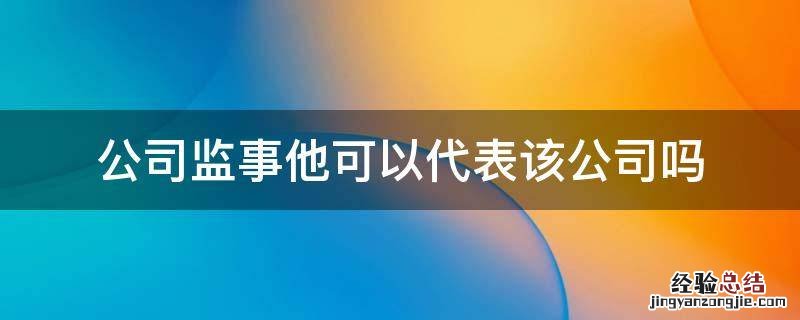 公司上的监事 公司监事他可以代表该公司吗