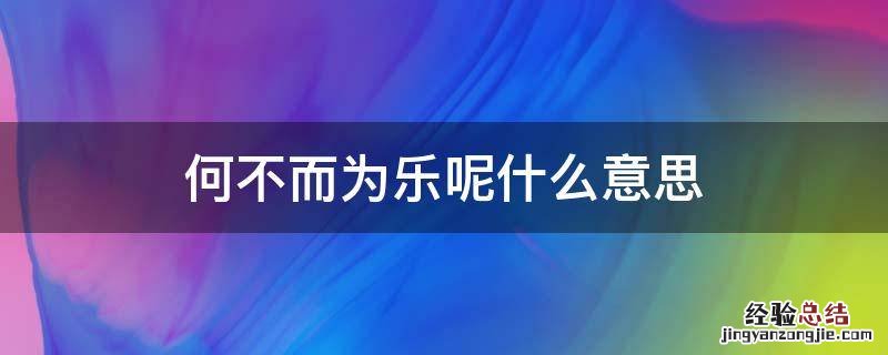 何为而不乐,何乐而不为!啥意思 何不而为乐呢什么意思
