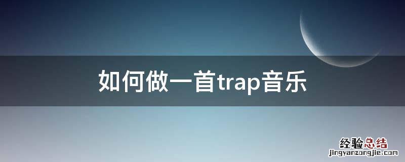trap这首歌怎么学 如何做一首trap音乐