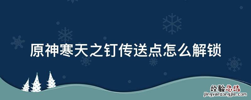 原神寒天之钉解锁任务 原神寒天之钉传送点怎么解锁