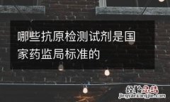 哪些抗原检测试剂是国家药监局标准的
