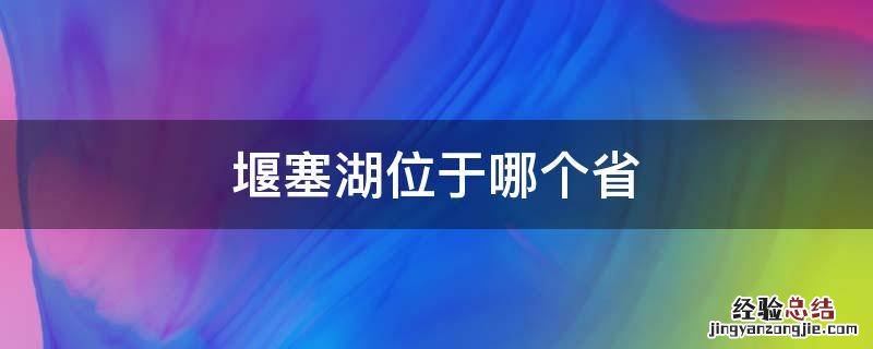 堰塞湖位于哪个省 堰塞湖在哪个省