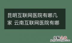 昆明互联网医院有哪几家 云南互联网医院有哪些