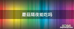 蘑菇隔夜能吃吗 煮熟的蘑菇隔夜能吃吗