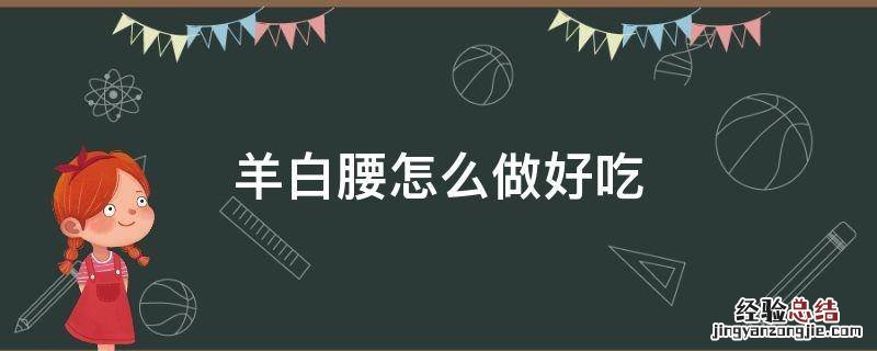 羊白腰怎么做好吃 羊白腰怎么吃效果好