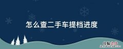 二手车提档进度查询 怎么查二手车提档进度