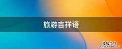 旅游吉祥语 祝福旅游语