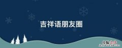 吉祥语朋友圈 朋友圈吉祥话