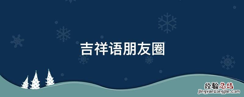 吉祥语朋友圈 朋友圈吉祥话