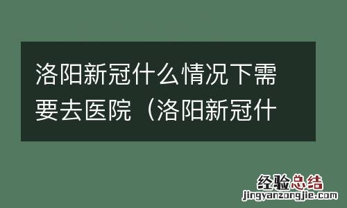 洛阳新冠什么情况下需要去医院检测 洛阳新冠什么情况下需要去医院