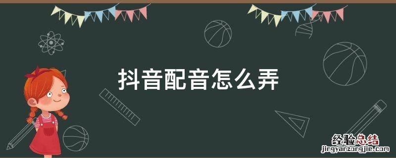 抖音配音怎么弄自己的原创 抖音配音怎么弄