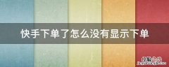 快手下单不显示订单怎么办 快手下单了怎么没有显示下单