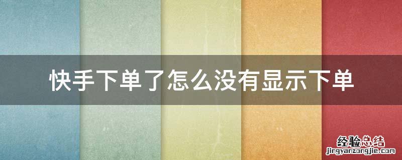 快手下单不显示订单怎么办 快手下单了怎么没有显示下单