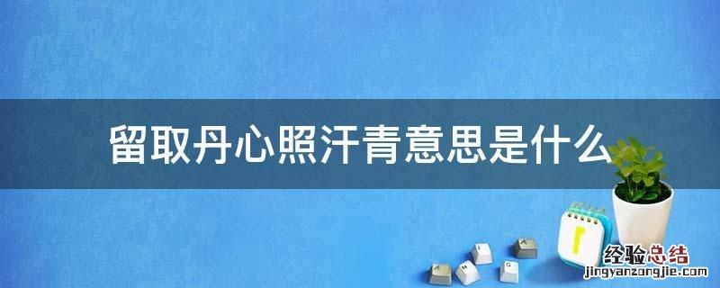 留取丹心照汗青指的是什么意思 留取丹心照汗青意思是什么