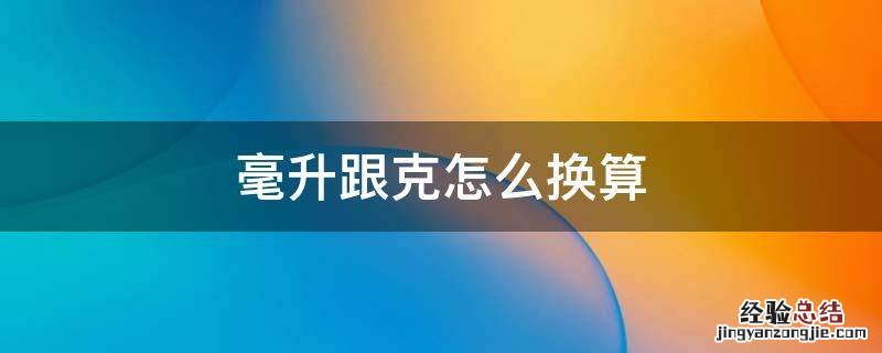 毫升跟克怎么换算 毫升跟克如何换算
