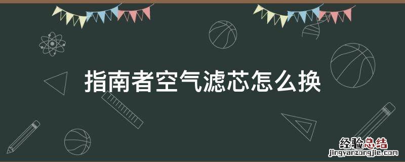 1.3t指南者空气滤芯更换 指南者空气滤芯怎么换