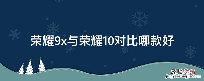 荣耀9x与荣耀10对比哪款好 荣耀9x和荣耀10对比