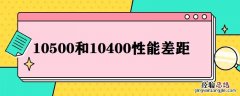 10400和10600性能差多少 10500和10400性能差距