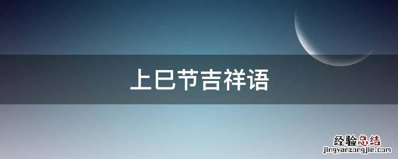 上巳节吉祥语 上巳节祝福语