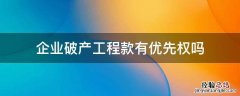 企业破产工程款有优先权吗 破产工程款优先权