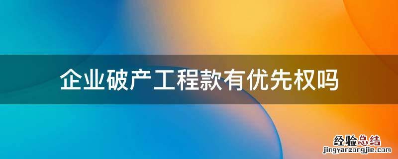 企业破产工程款有优先权吗 破产工程款优先权