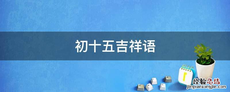 初十五吉祥语 正月初十五吉祥话