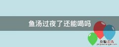 鱼汤过夜了还能喝吗 鱼汤过夜能喝吗?