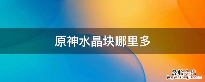 原神水晶块哪里有卖 原神水晶块哪里多