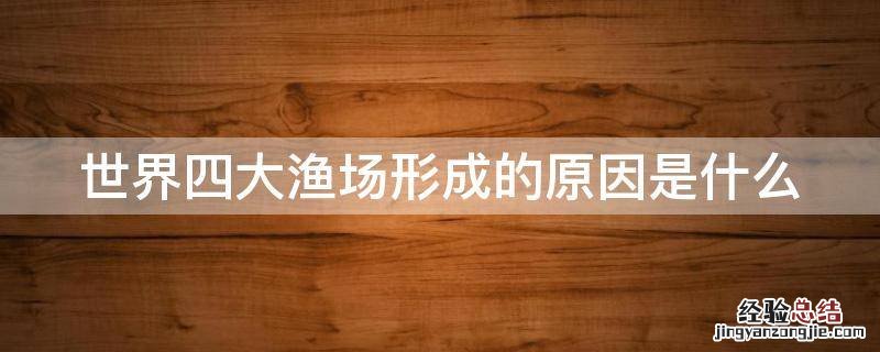 世界四大渔场形成的原因是什么 世界四大渔场形成的原因是什么意思