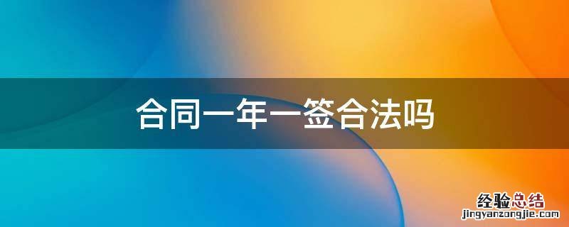 合同一年一签合法吗 公司签合同一年一签合法吗
