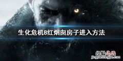 生化危机8红烟囱怎么进去 生化危机8怎么进入红烟囱房子