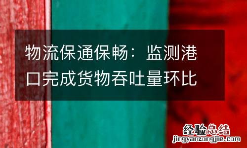 物流保通保畅：监测港口完成货物吞吐量环比增长6.6%