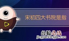 宋初四大书院是哪四个 宋初四大书院介绍