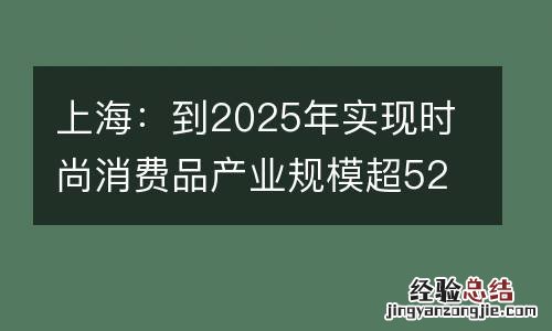 上海：到2025年实现时尚消费品产业规模超5200亿元
